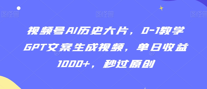 视频号AI历史大片，0-1教学GPT文案生成视频，单日收益1000+，秒过原创九峰网创-分享创业资讯-最新网络创业项目-分享最新赚钱项目九峰网创