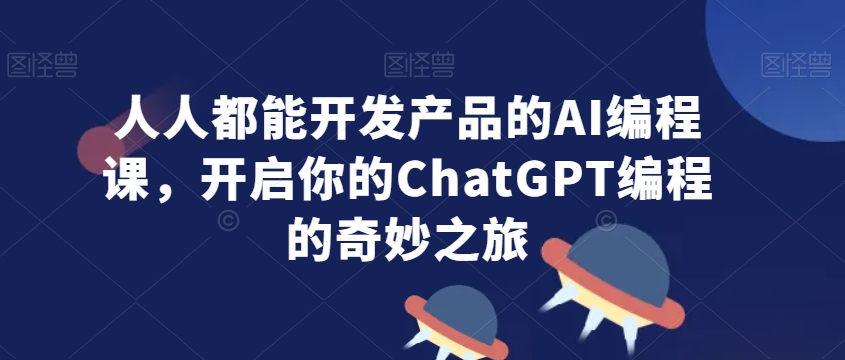 人人都能开发产品的AI编程课，开启你的ChatGPT编程的奇妙之旅九峰网创-分享创业资讯-最新网络创业项目-分享最新赚钱项目九峰网创