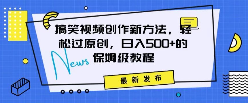 搞笑视频创作秘籍：掌握新技巧，轻松实现原创，日赚500+的全方位保姆教程九峰网创-分享创业资讯-最新网络创业项目-分享最新赚钱项目九峰网创