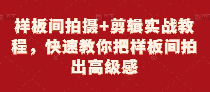 样板间拍摄+剪辑实战教程，快速教你把样板间拍出高级感九峰网创-分享创业资讯-最新网络创业项目-分享最新赚钱项目九峰网创