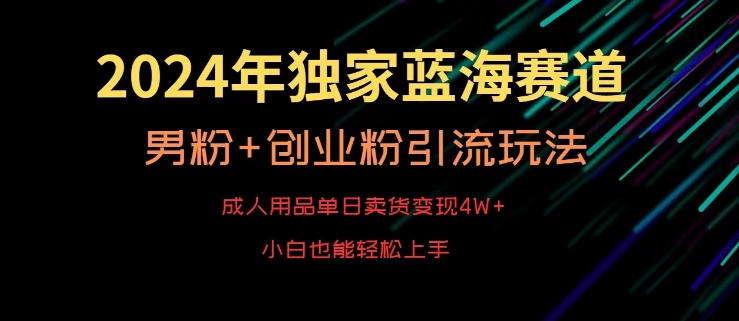 2024年独家蓝海赛道，成人用品单日卖货变现4W+，男粉+创业粉引流玩法，不愁搞不到流量九峰网创-分享创业资讯-最新网络创业项目-分享最新赚钱项目九峰网创