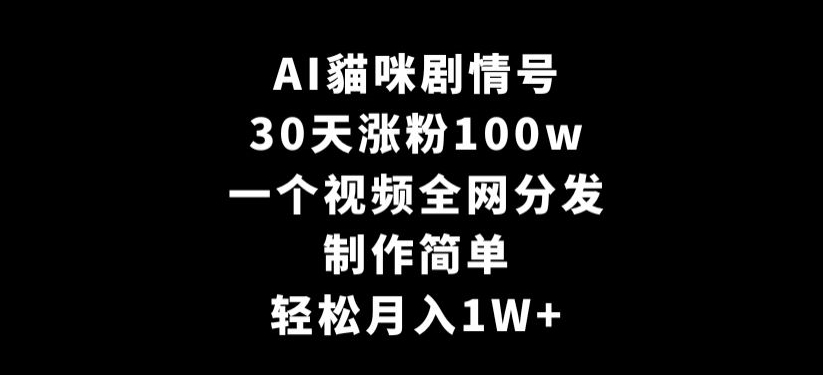 AI貓咪剧情号，30天涨粉100w，制作简单，一个视频全网分发，轻松月入1W+九峰网创-分享创业资讯-最新网络创业项目-分享最新赚钱项目九峰网创
