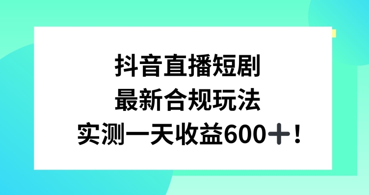 抖音直播短剧最新合规玩法，实测一天变现600+，教程+素材全解析九峰网创-分享创业资讯-最新网络创业项目-分享最新赚钱项目九峰网创