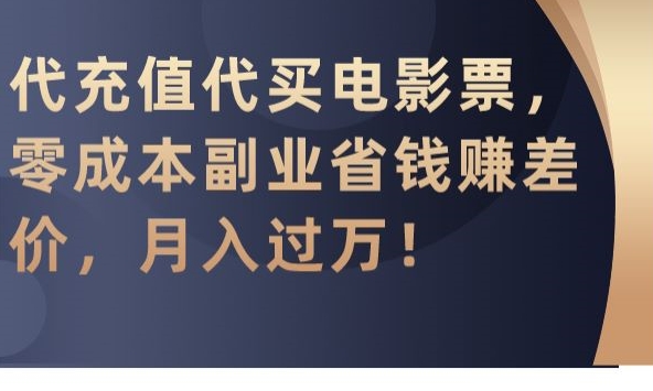 代充值代买电影票，零成本副业省钱赚差价，月入过万九峰网创-分享创业资讯-最新网络创业项目-分享最新赚钱项目九峰网创