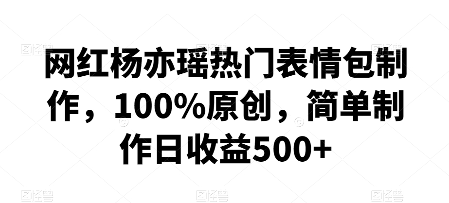 网红杨亦瑶热门表情包制作，100%原创，简单制作日收益500+九峰网创-分享创业资讯-最新网络创业项目-分享最新赚钱项目九峰网创