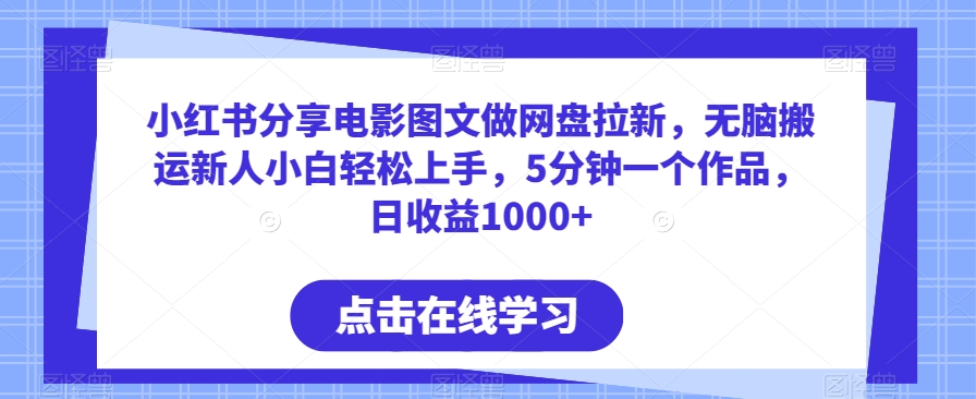 小红书分享电影图文做网盘拉新，无脑搬运新人小白轻松上手，5分钟一个作品，日收益1000+九峰网创-分享创业资讯-最新网络创业项目-分享最新赚钱项目九峰网创