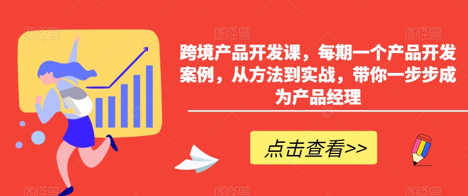 跨境产品开发课，每期一个产品开发案例，从方法到实战，带你一步步成为产品经理九峰网创-分享创业资讯-最新网络创业项目-分享最新赚钱项目九峰网创