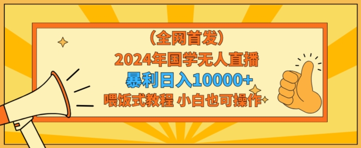 全网首发2024年国学无人直播暴力日入1w，加喂饭式教程，小白也可操作九峰网创-分享创业资讯-最新网络创业项目-分享最新赚钱项目九峰网创