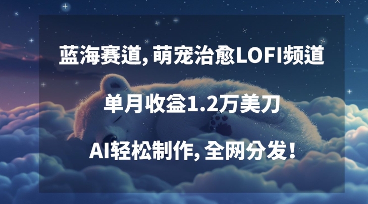 蓝海赛道，萌宠治愈LOFI频道，单月收益1.2万美刀，AI轻松制作，全网分发九峰网创-分享创业资讯-最新网络创业项目-分享最新赚钱项目九峰网创