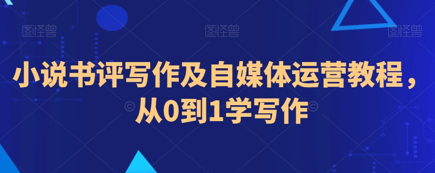 小说书评写作及自媒体运营教程，从0到1学写作九峰网创-分享创业资讯-最新网络创业项目-分享最新赚钱项目九峰网创