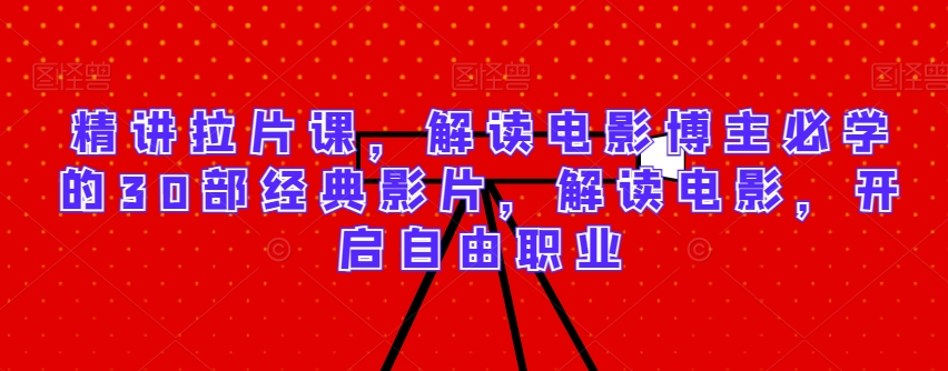 精讲拉片课，解读电影博主必学的30部经典影片，解读电影，开启自由职业九峰网创-分享创业资讯-最新网络创业项目-分享最新赚钱项目九峰网创