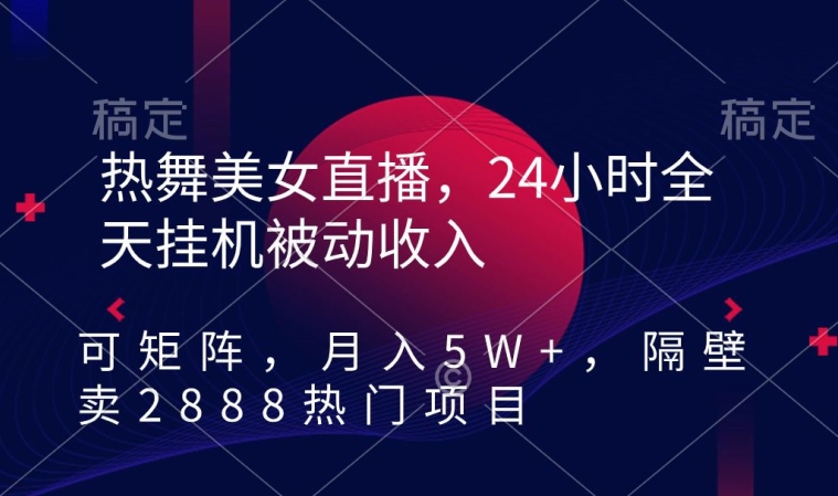 热舞美女直播，24小时全天挂机被动收入，可矩阵，月入5W+，隔壁卖2888热门项目九峰网创-分享创业资讯-最新网络创业项目-分享最新赚钱项目九峰网创