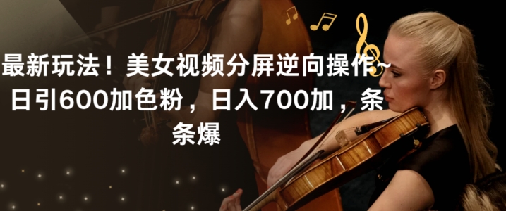 最新玩法！美女视频分屏逆向操作~日引600加色粉，日入700加，条条爆九峰网创-分享创业资讯-最新网络创业项目-分享最新赚钱项目九峰网创
