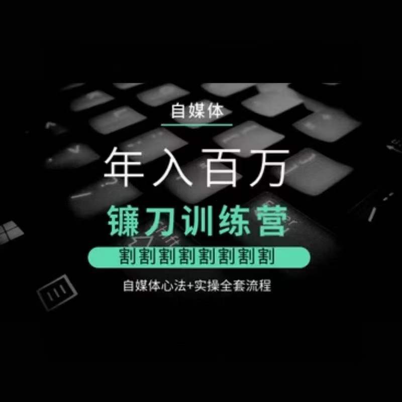 自媒体年入百万镰刀训练营，割割割割割割割割，自媒体心法+实操全套流程九峰网创-分享创业资讯-最新网络创业项目-分享最新赚钱项目九峰网创