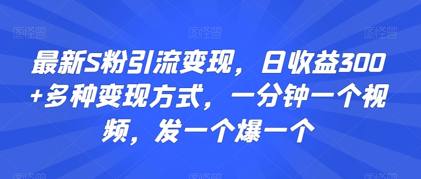 最新S粉引流变现，日收益300+多种变现方式，一分钟一个视频，发一个爆一个九峰网创-分享创业资讯-最新网络创业项目-分享最新赚钱项目九峰网创