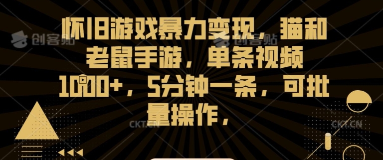 怀旧游戏暴力变现，猫和老鼠手游，单条视频1000+，5分钟一条，可批量操作九峰网创-分享创业资讯-最新网络创业项目-分享最新赚钱项目九峰网创