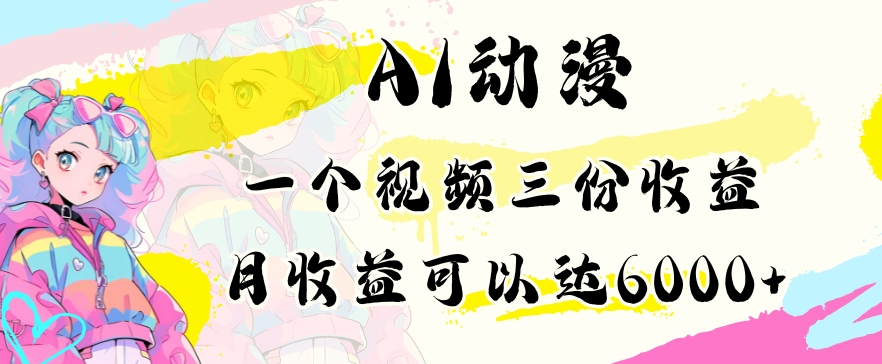 AI动漫教程做一个视频三份收益当月可产出6000多的收益小白可操作九峰网创-分享创业资讯-最新网络创业项目-分享最新赚钱项目九峰网创
