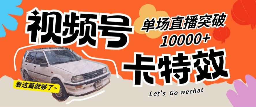 视频号技术卡特效，学会直播单场爆10000+九峰网创-分享创业资讯-最新网络创业项目-分享最新赚钱项目九峰网创