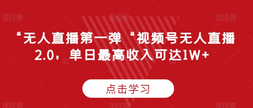 “无人直播第一弹“视频号无人直播2.0，单日最高收入可达1W+九峰网创-分享创业资讯-最新网络创业项目-分享最新赚钱项目九峰网创