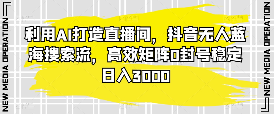 利用AI打造直播间，抖音无人蓝海搜索流，高效矩阵0封号稳定日入3000九峰网创-分享创业资讯-最新网络创业项目-分享最新赚钱项目九峰网创