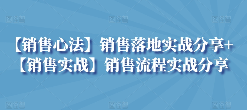 【销售心法】销售落地实战分享+【销售实战】销售流程实战分享九峰网创-分享创业资讯-最新网络创业项目-分享最新赚钱项目九峰网创