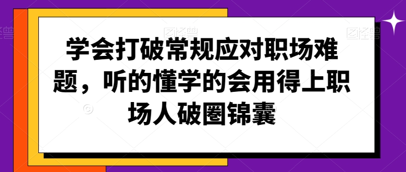 学会打破常规应对职场难题，听的懂学的会用得上职场人破圏锦囊九峰网创-分享创业资讯-最新网络创业项目-分享最新赚钱项目九峰网创