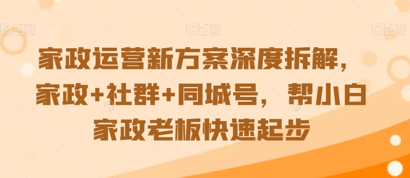 家政运营新方案深度拆解，家政+社群+同城号，帮小白家政老板快速起步九峰网创-分享创业资讯-最新网络创业项目-分享最新赚钱项目九峰网创