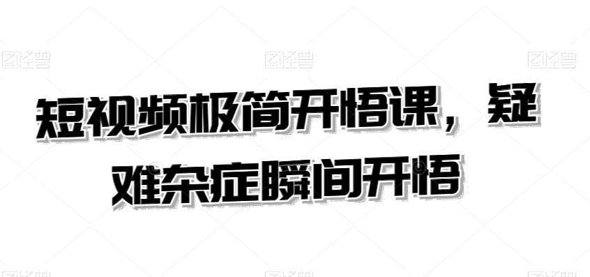 短视频极简开悟课，​疑难杂症瞬间开悟九峰网创-分享创业资讯-最新网络创业项目-分享最新赚钱项目九峰网创