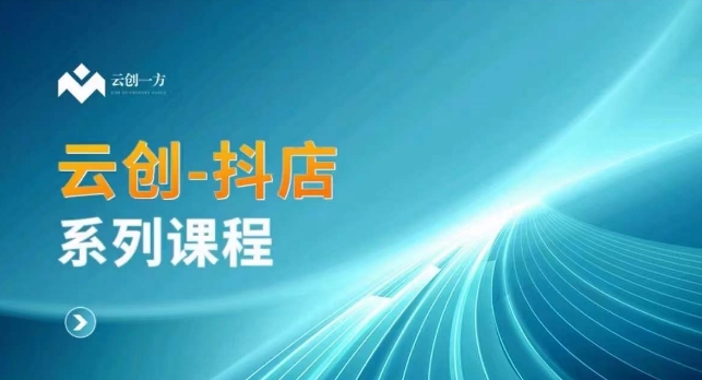 云创一方-抖店系列课，​抖店商城、商品卡、无货源等玩法九峰网创-分享创业资讯-最新网络创业项目-分享最新赚钱项目九峰网创