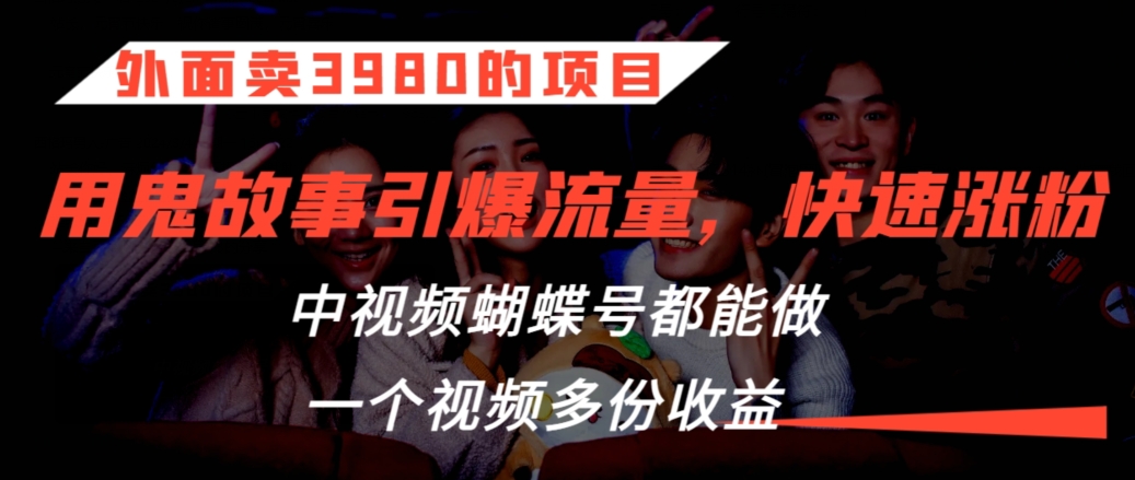 外面卖3980的项目，鬼故事引爆流量打法，中视频、蝴蝶号都能做，一个视频多份收益九峰网创-分享创业资讯-最新网络创业项目-分享最新赚钱项目九峰网创
