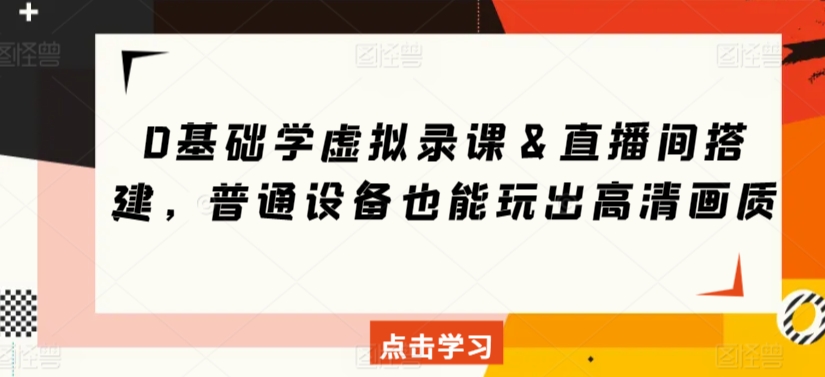 0基础学虚拟录课＆直播间搭建，普通设备也能玩出高清画质九峰网创-分享创业资讯-最新网络创业项目-分享最新赚钱项目九峰网创