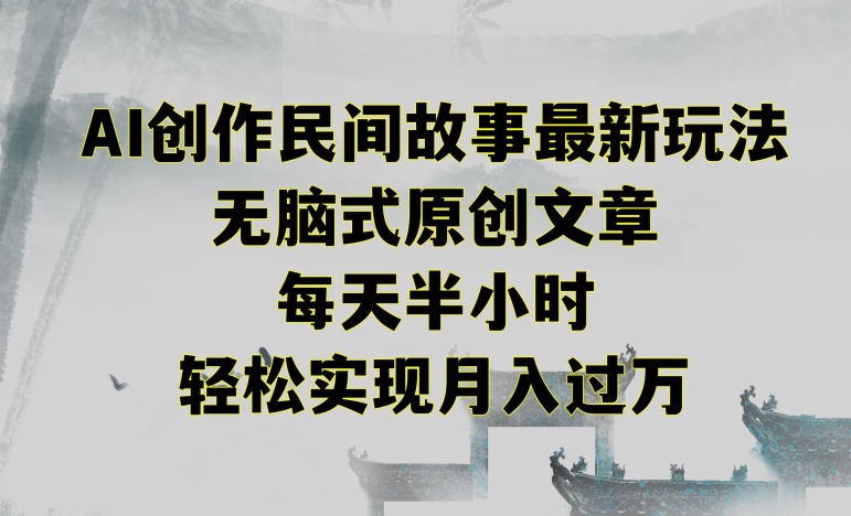 创作民间故事最新玩法，无脑式原创文章，每天半小时，轻松实现月入过万九峰网创-分享创业资讯-最新网络创业项目-分享最新赚钱项目九峰网创