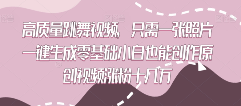 高质量跳舞视频，只需一张照片一键生成零基础小白也能创作原创视频涨粉十几万九峰网创-分享创业资讯-最新网络创业项目-分享最新赚钱项目九峰网创
