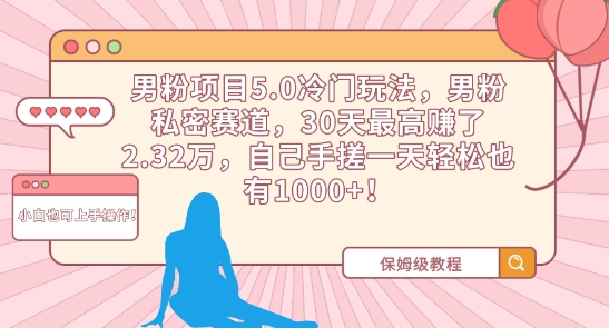 男粉项目5.0冷门玩法，男粉私密赛道，30天最高赚了2.32万，自己手搓一天轻松也有1000+九峰网创-分享创业资讯-最新网络创业项目-分享最新赚钱项目九峰网创