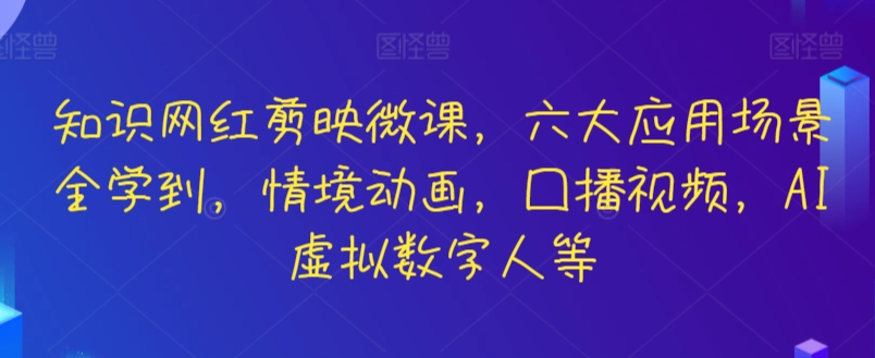 知识网红剪映微课，六大应用场景全学到，情境动画，囗播视频，AI虚拟数字人等九峰网创-分享创业资讯-最新网络创业项目-分享最新赚钱项目九峰网创