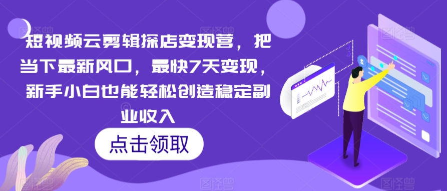 短视频云剪辑探店变现营，把当下最新风口，最快7天变现，新手小白也能轻松创造稳定副业收入九峰网创-分享创业资讯-最新网络创业项目-分享最新赚钱项目九峰网创
