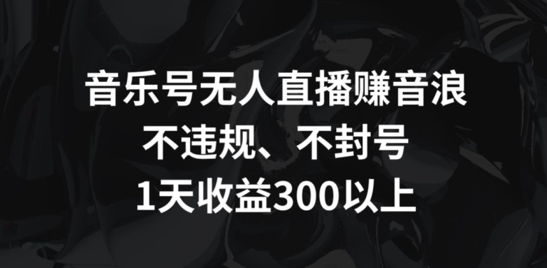 音乐号无人直播赚音浪，不违规、不封号，1天收益300+九峰网创-分享创业资讯-最新网络创业项目-分享最新赚钱项目九峰网创