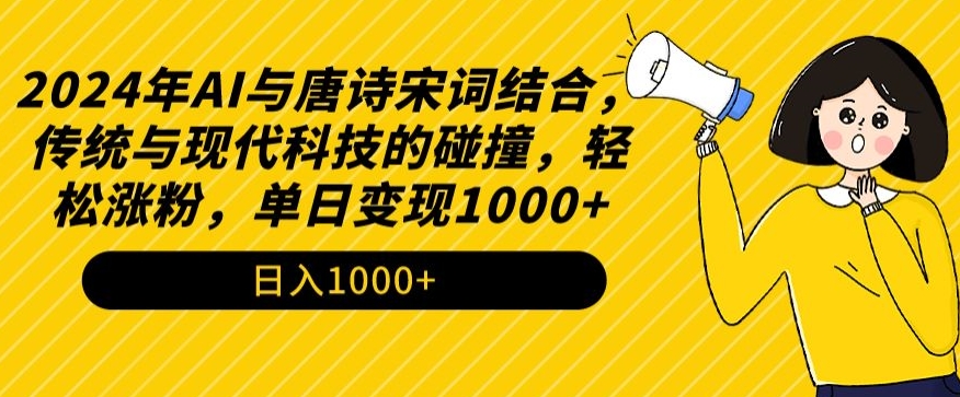 2024年AI与唐诗宋词结合，传统与现代科技的碰撞，轻松涨粉，单日变现1000+九峰网创-分享创业资讯-最新网络创业项目-分享最新赚钱项目九峰网创