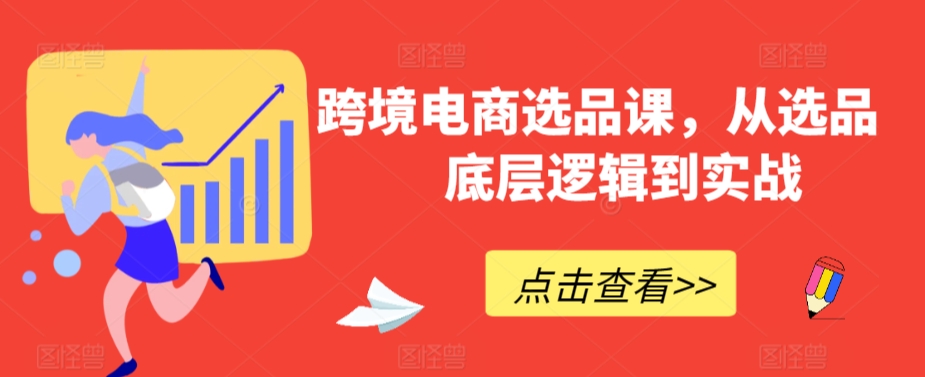 跨境电商选品课，从选品到底层逻辑到实战九峰网创-分享创业资讯-最新网络创业项目-分享最新赚钱项目九峰网创
