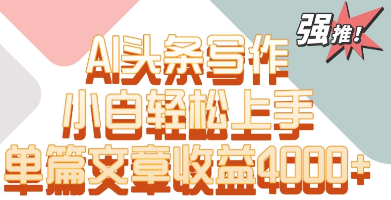 单片文章收益4000+！AI头条写作，小白轻松上手九峰网创-分享创业资讯-最新网络创业项目-分享最新赚钱项目九峰网创