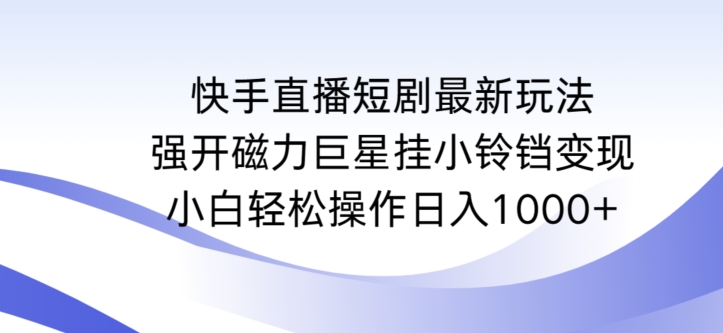 快手直播短剧最新玩法，强开磁力巨星挂小铃铛变现，小白轻松操作日入1000+九峰网创-分享创业资讯-最新网络创业项目-分享最新赚钱项目九峰网创