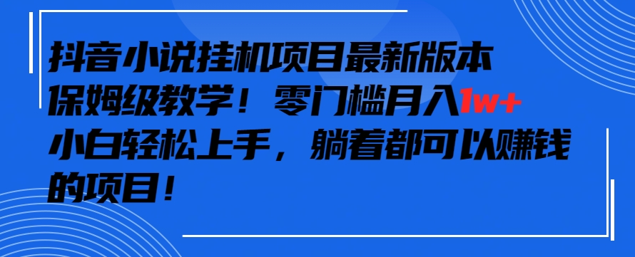 抖音最新小说挂机项目，保姆级教学，零成本月入1w+，小白轻松上手九峰网创-分享创业资讯-最新网络创业项目-分享最新赚钱项目九峰网创