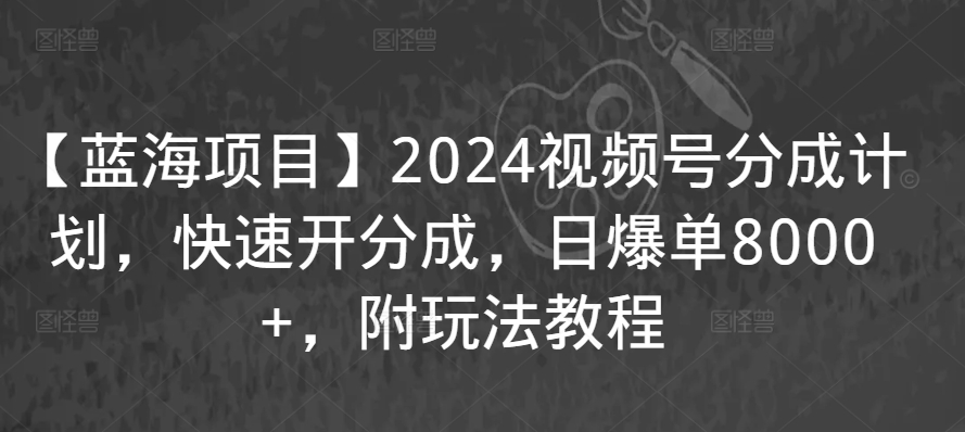 【蓝海项目】2024视频号分成计划，快速开分成，日爆单8000+，附玩法教程九峰网创-分享创业资讯-最新网络创业项目-分享最新赚钱项目九峰网创