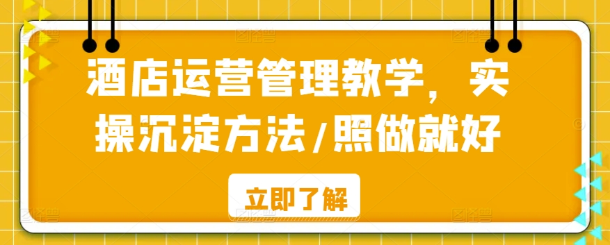酒店运营管理教学，实操沉淀方法/照做就好九峰网创-分享创业资讯-最新网络创业项目-分享最新赚钱项目九峰网创