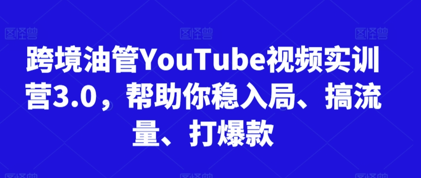 跨境油管YouTube视频实训营3.0，帮助你稳入局、搞流量、打爆款九峰网创-分享创业资讯-最新网络创业项目-分享最新赚钱项目九峰网创