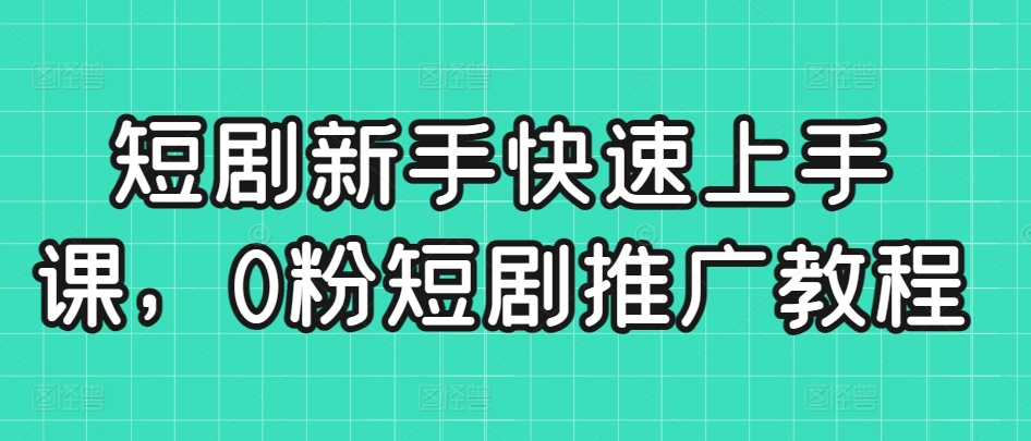 短剧新手快速上手课，0粉短剧推广教程九峰网创-分享创业资讯-最新网络创业项目-分享最新赚钱项目九峰网创