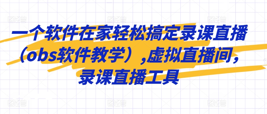 一个软件在家轻松搞定录课直播（obs软件教学）,虚拟直播间，录课直播工具九峰网创-分享创业资讯-最新网络创业项目-分享最新赚钱项目九峰网创