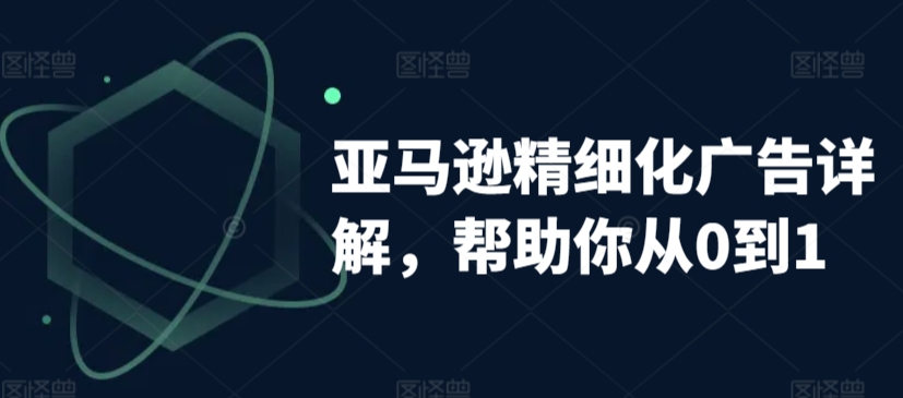 亚马逊精细化广告详解，帮助你从0到1，自动广告权重解读、手动广告打法详解九峰网创-分享创业资讯-最新网络创业项目-分享最新赚钱项目九峰网创