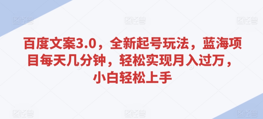 百度文案3.0，全新起号玩法，蓝海项目每天几分钟，轻松实现月入过万，小白轻松上手九峰网创-分享创业资讯-最新网络创业项目-分享最新赚钱项目九峰网创