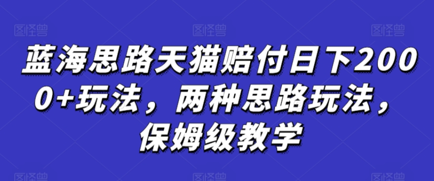 蓝海思路天猫赔付日下2000+玩法，两种思路玩法，保姆级教学【仅揭秘】九峰网创-分享创业资讯-最新网络创业项目-分享最新赚钱项目九峰网创